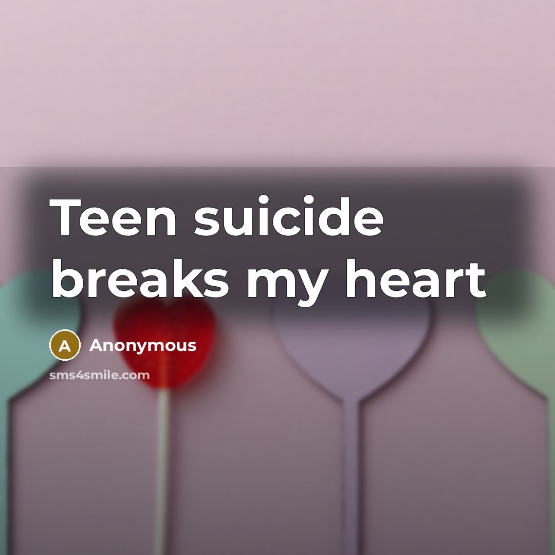 “Teen suicide breaks my heart” quote by Anonymous