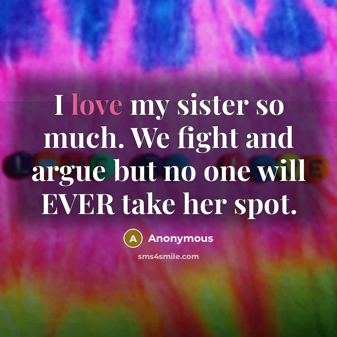 “I love my sister so much. We fight and argue…” quote by Anonymous