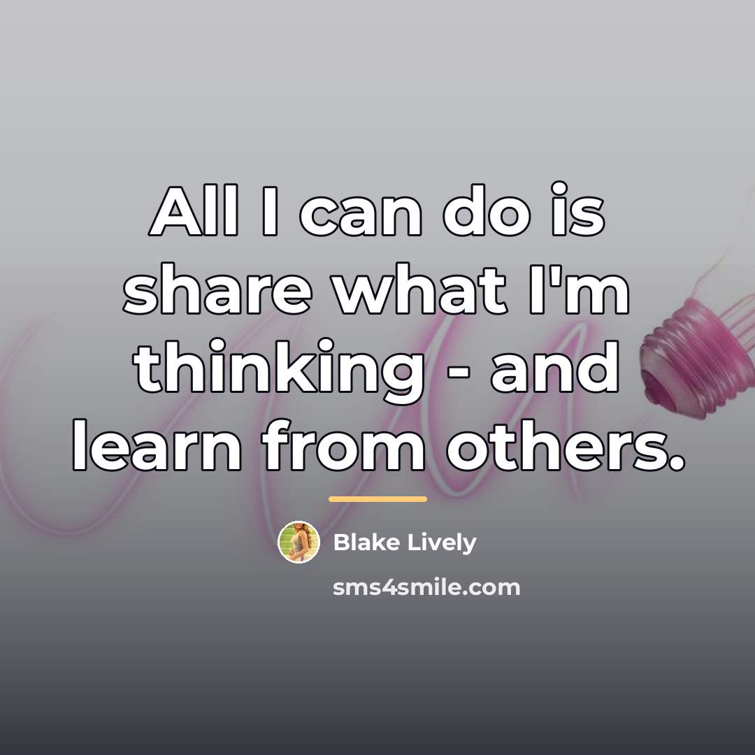 “All I can do is share what I'm thinking -…” quote by Blake Lively
