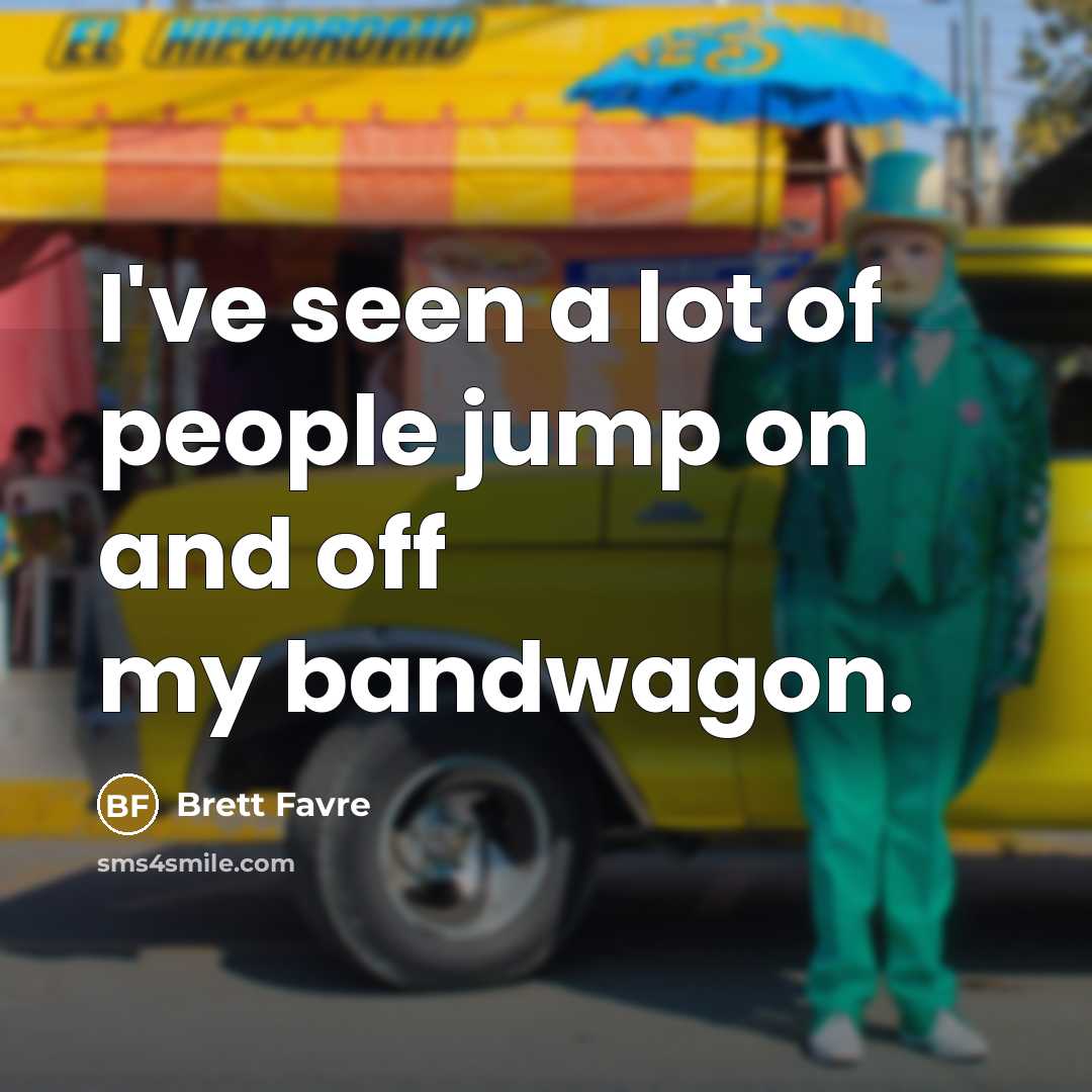 “I've seen a lot of people jump on and off…” quote by Brett Favre