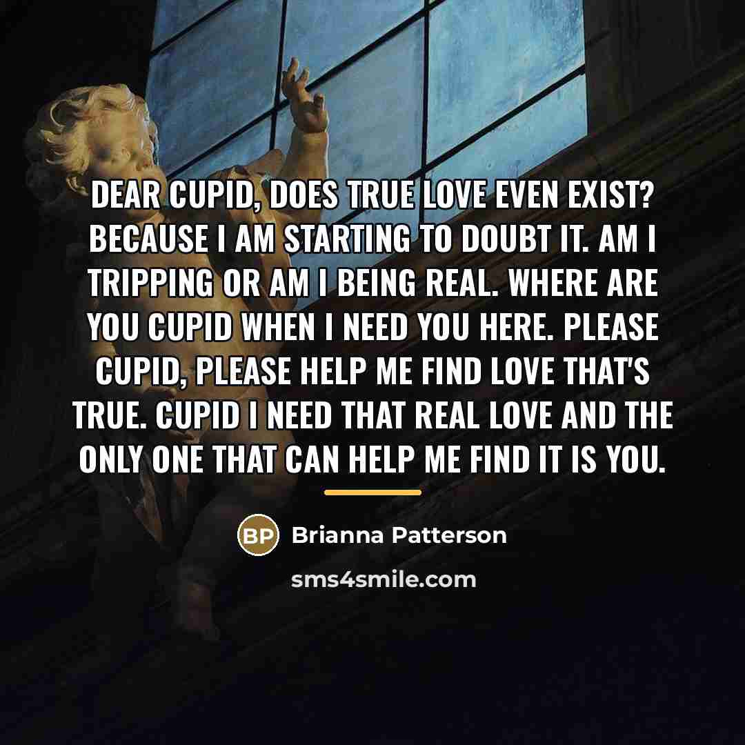 “Dear cupid, Does true love even exist? because I am…” quote by Brianna Patterson