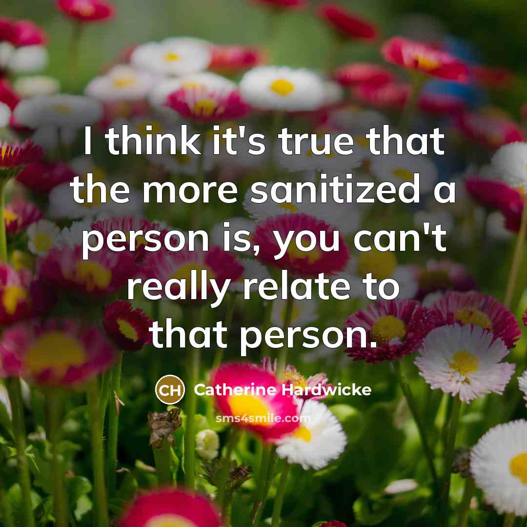 “I think it's true that the more sanitized a person…” quote by Catherine Hardwicke
