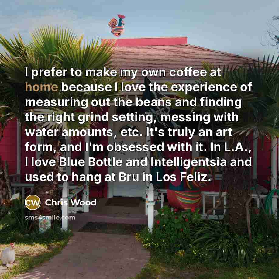 “I prefer to make my own coffee at home because…” quote by Chris Wood