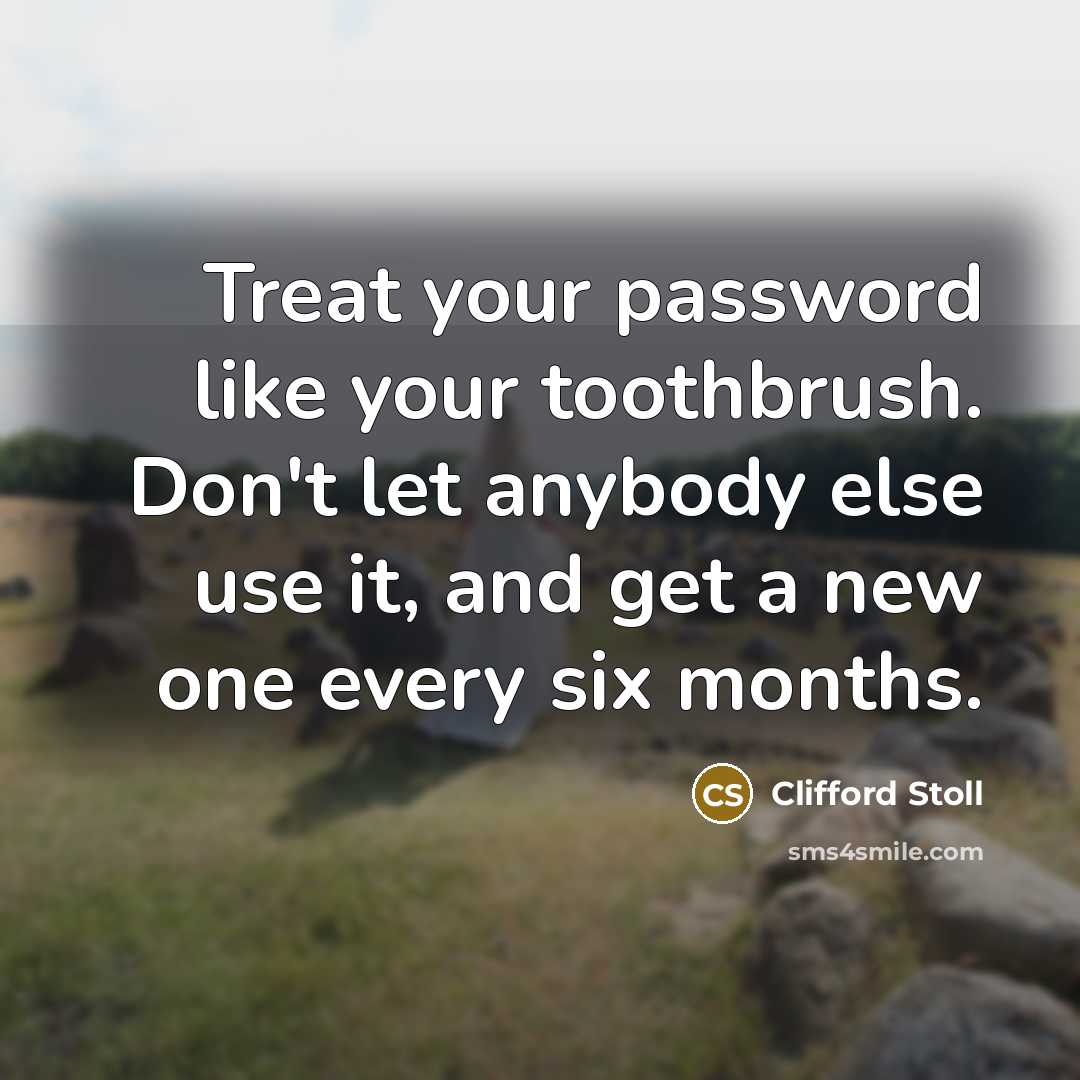 “Treat your password like your toothbrush. Don't let anybody else…” quote by Clifford Stoll