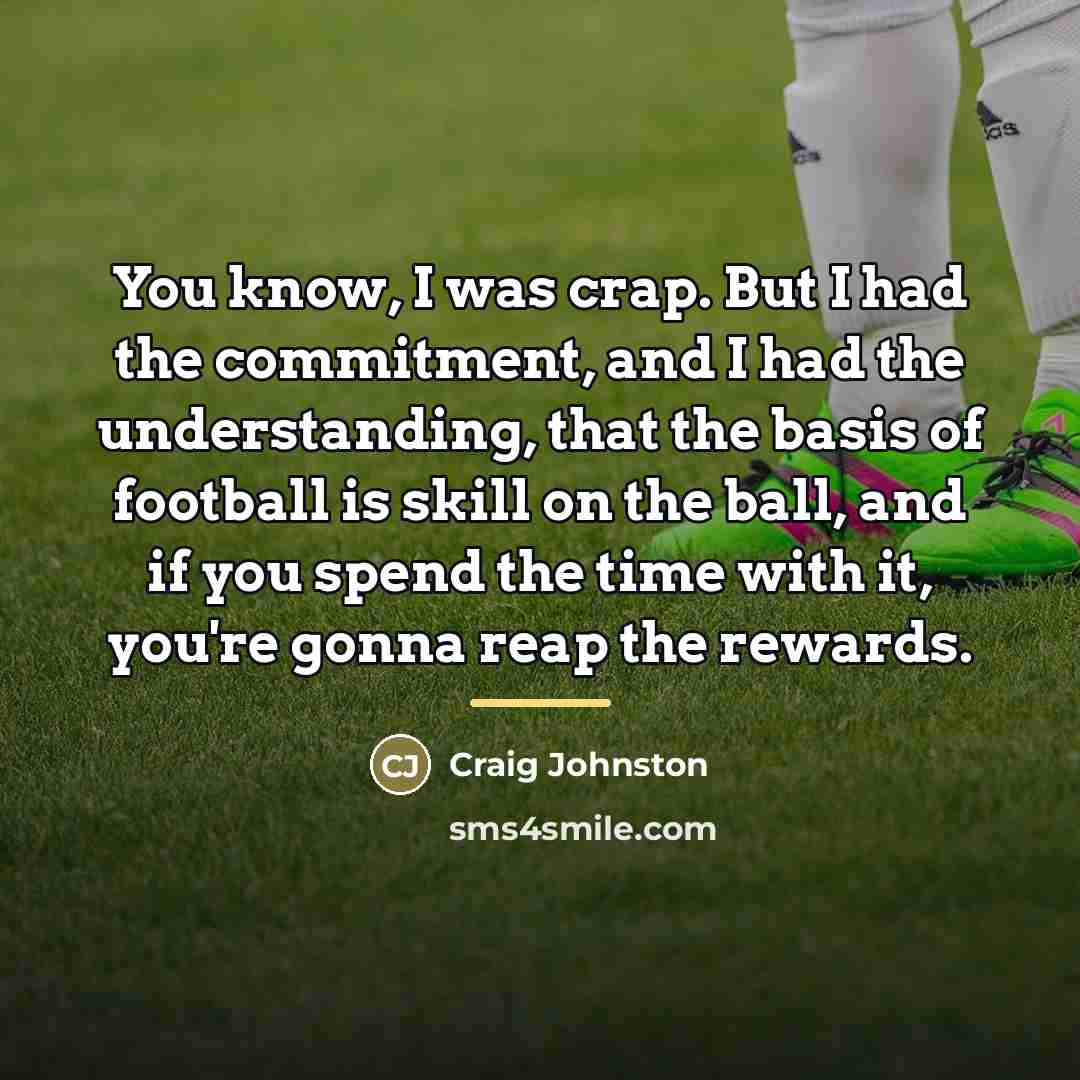 “You know, I was crap. But I had the commitment,…” quote by Craig Johnston