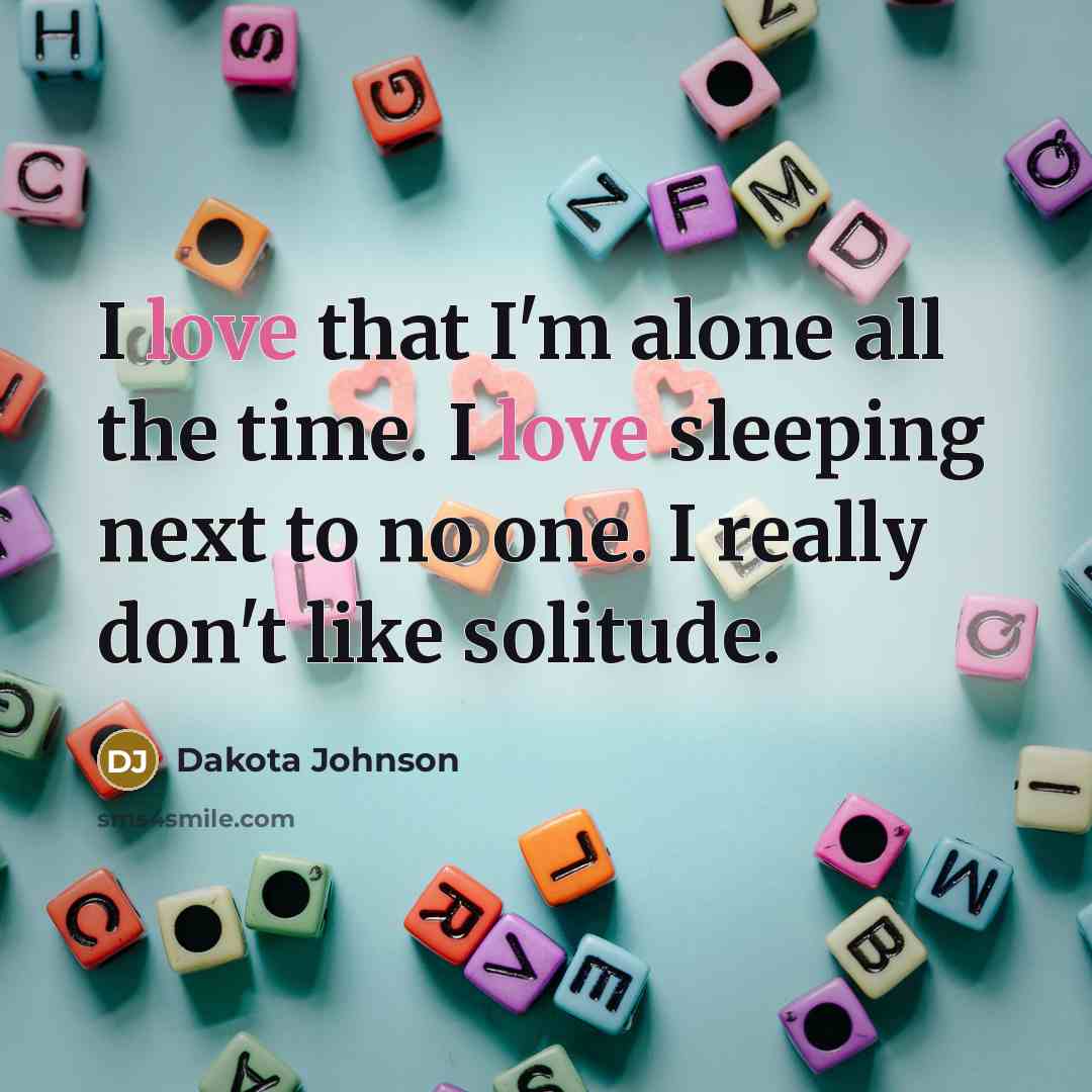 “I love that I'm alone all the time. I love sleeping next to no one. I really don't like solitude.” quote by Dakota Johnson