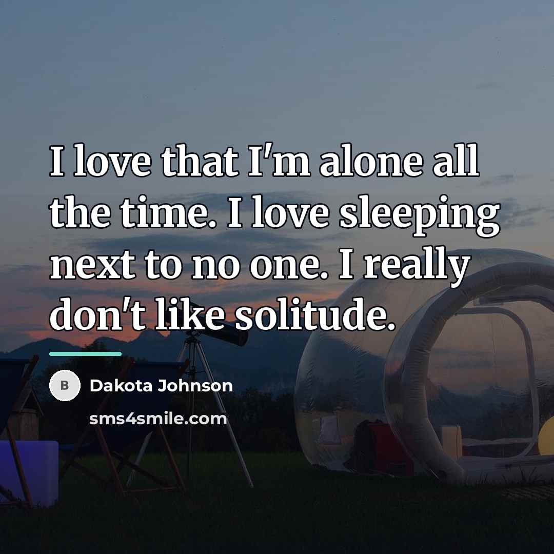 “I love that I'm alone all the time. I love…” quote by Dakota Johnson