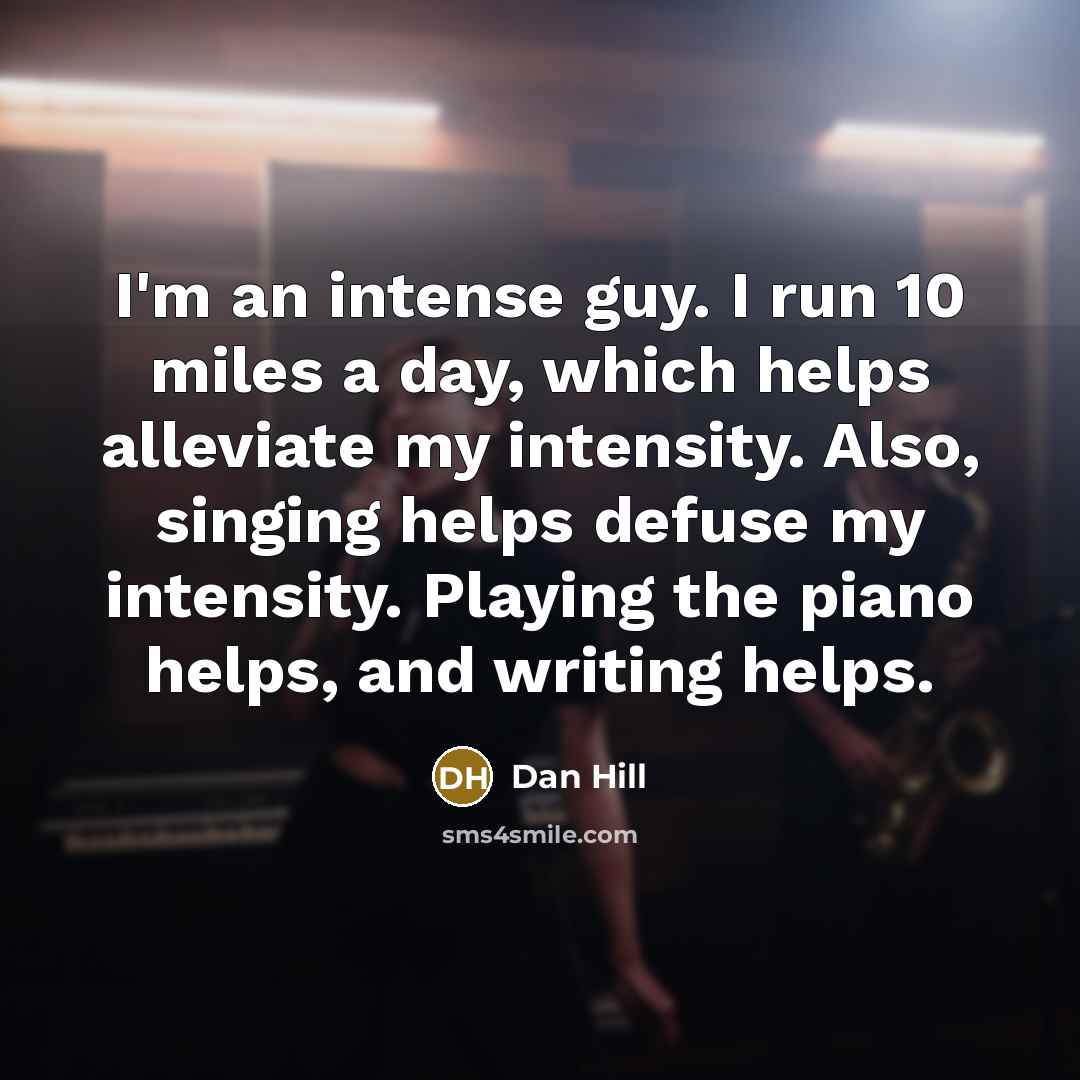 “I'm an intense guy. I run 10 miles a day,…” quote by Dan Hill