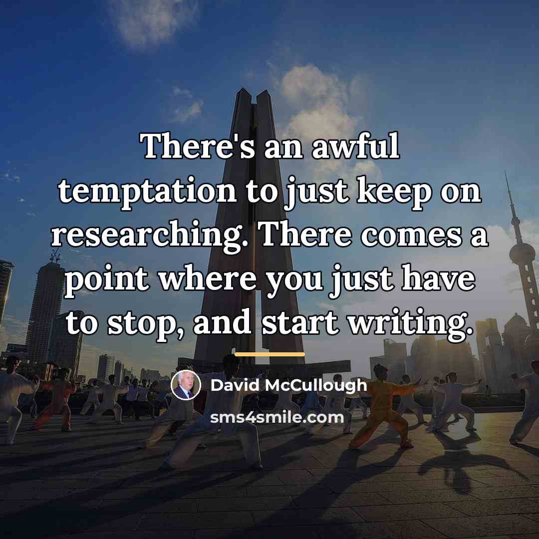 “There's an awful temptation to just keep on researching. There…” quote by David McCullough