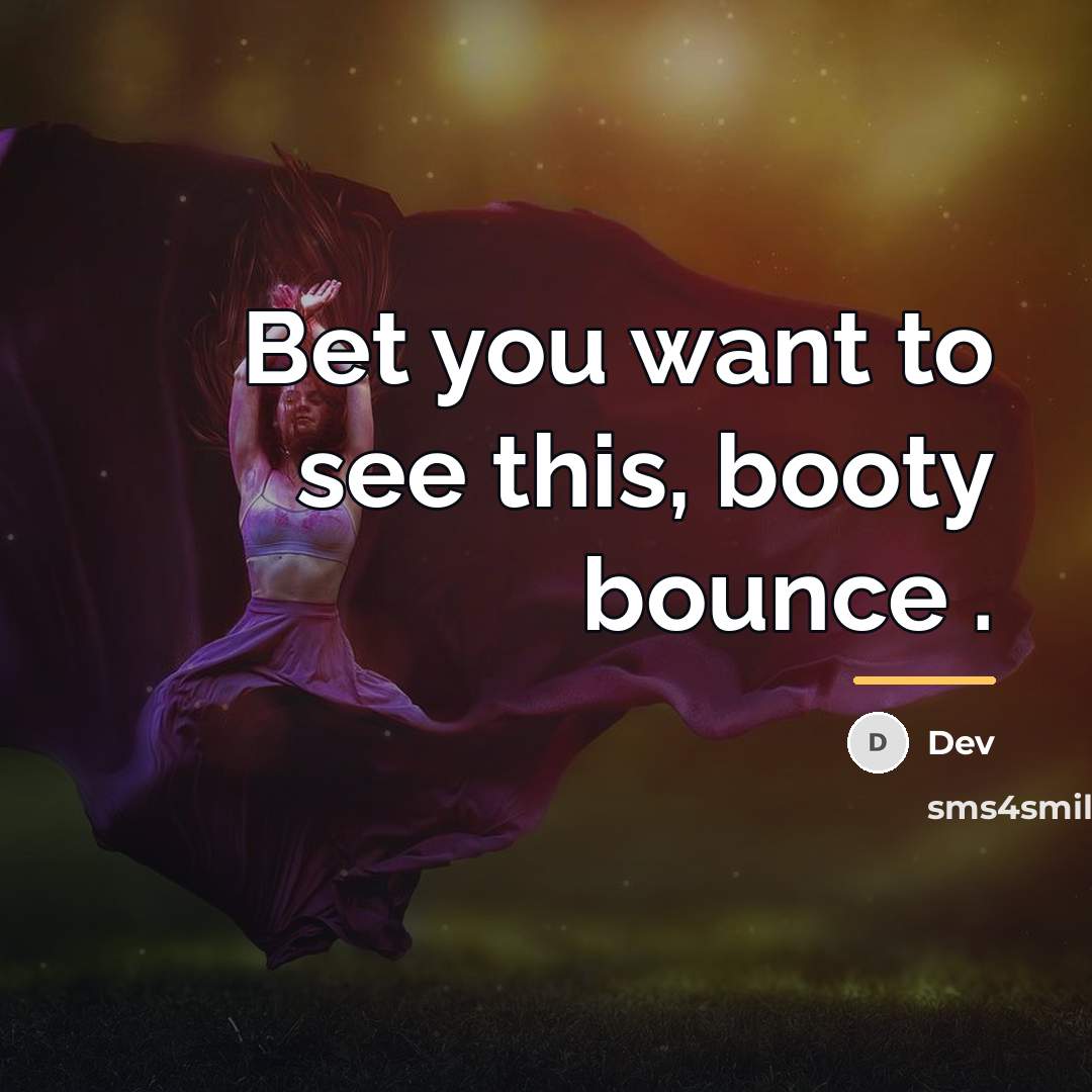 “Bet you want to see this, booty bounce .…” quote by Dev