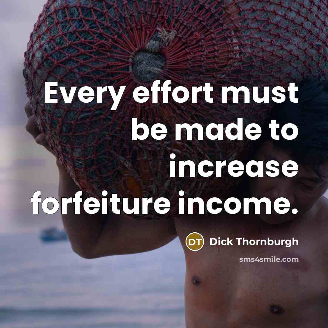 “Every effort must be made to increase forfeiture income.…” quote by Dick Thornburgh