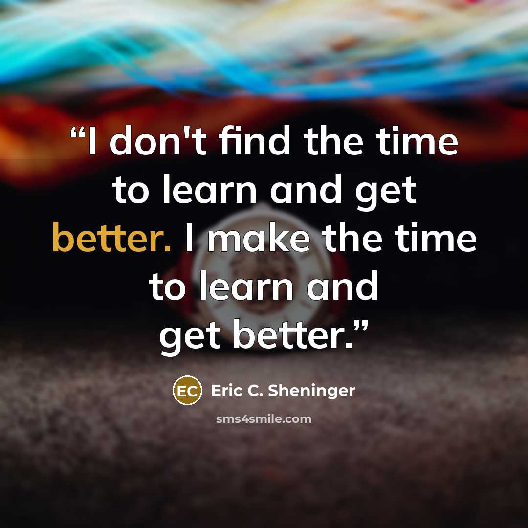“I don't find the time to learn and get better. I make the time to learn and get better.” quote by Eric C. Sheninger
