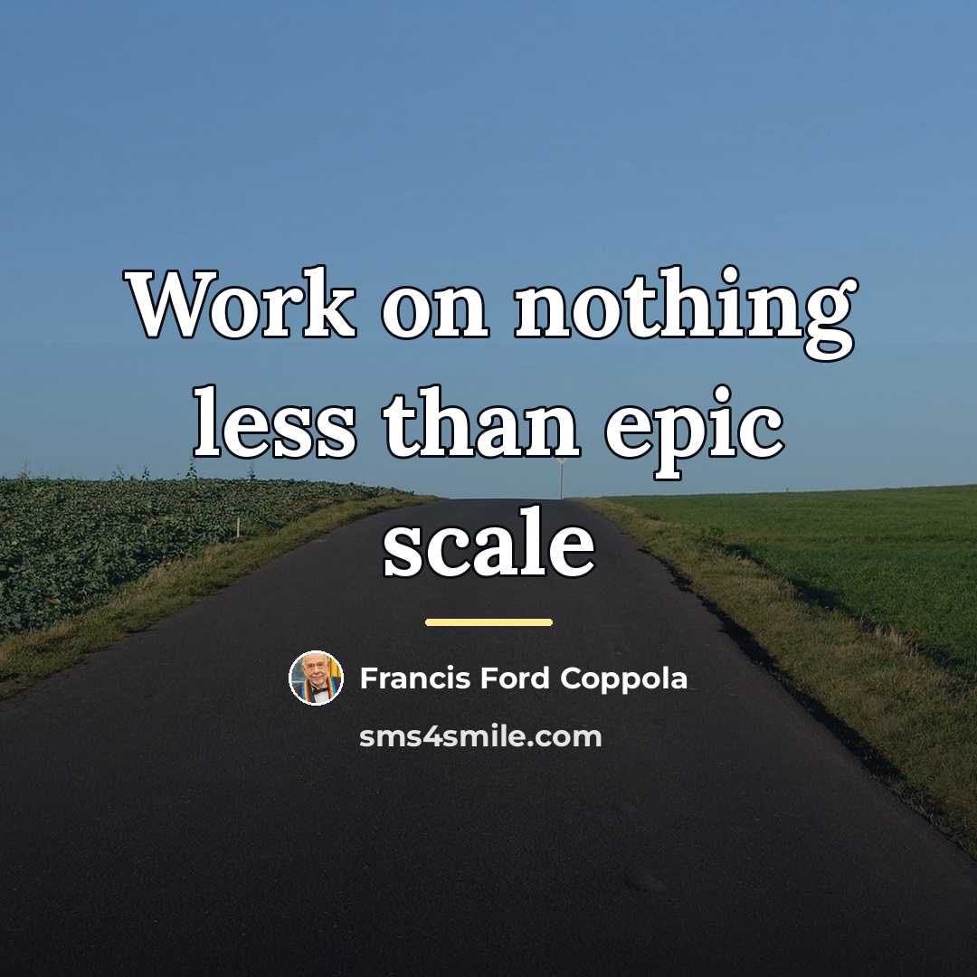 “Work on nothing less than epic scale…” quote by Francis Ford Coppola