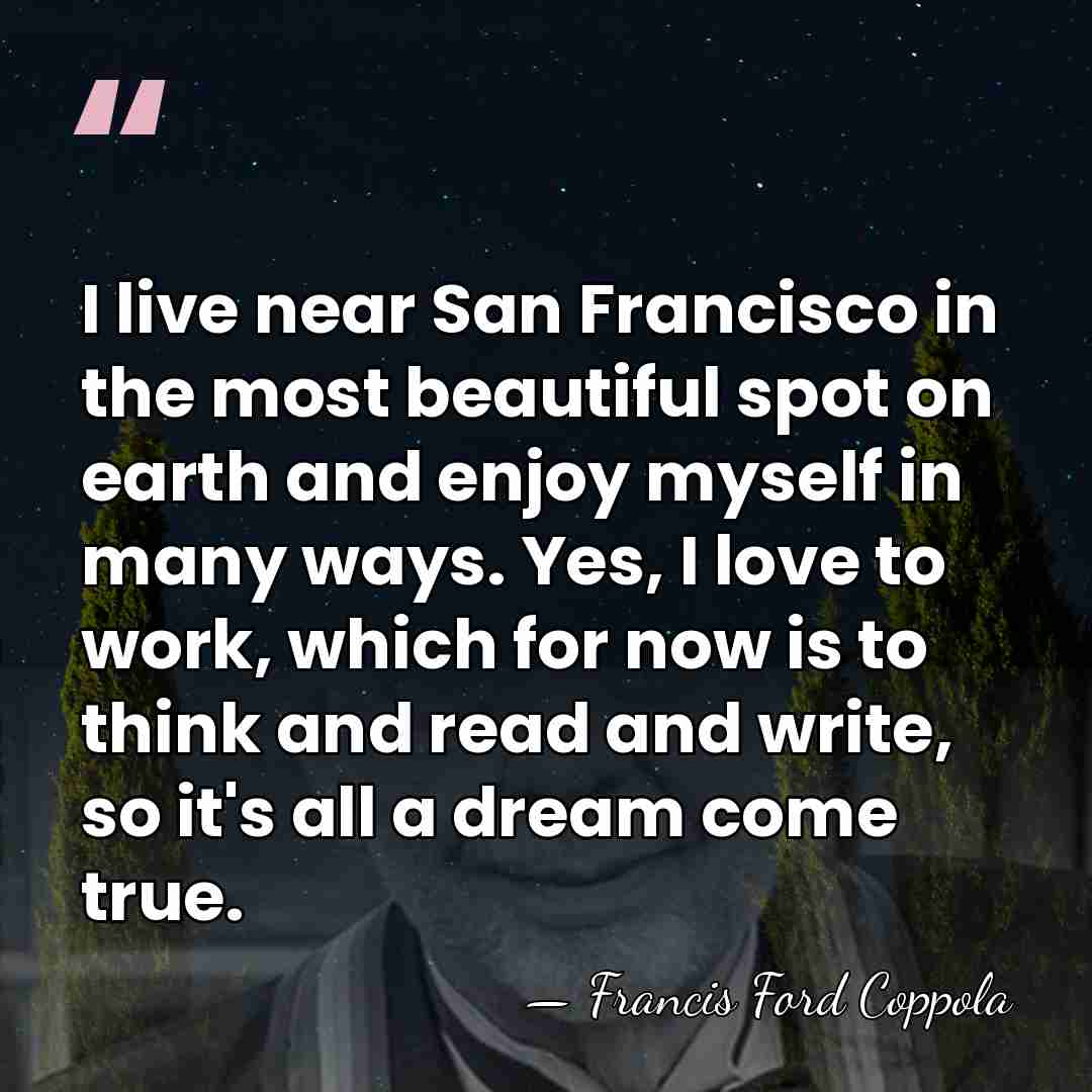 I live near San Francisco in the most beautiful spot on earth&hellip; - Francis Ford Coppola