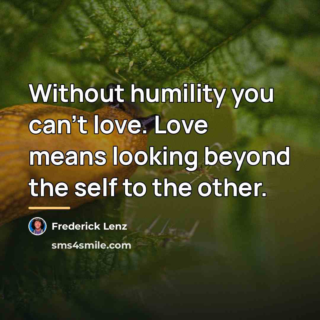 “Without humility you can't love. Love means looking beyond the…” quote by Frederick Lenz