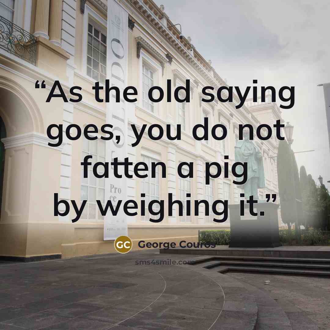 “As the old saying goes, you do not fatten a pig by weighing it.” quote by George Couros