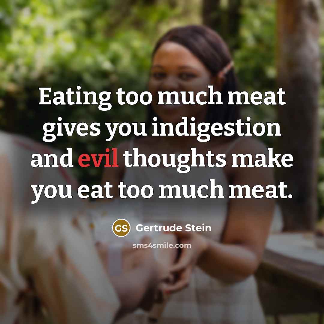 “Eating too much meat gives you indigestion and evil thoughts…” quote by Gertrude Stein