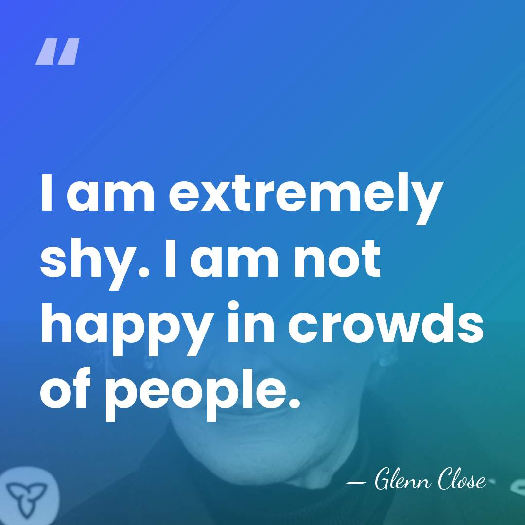 I am extremely shy. I am not happy in crowds of people. - Glenn Close