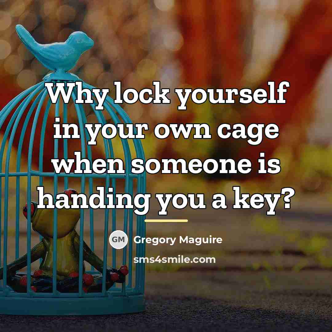 “Why lock yourself in your own cage when someone is…” quote by Gregory Maguire