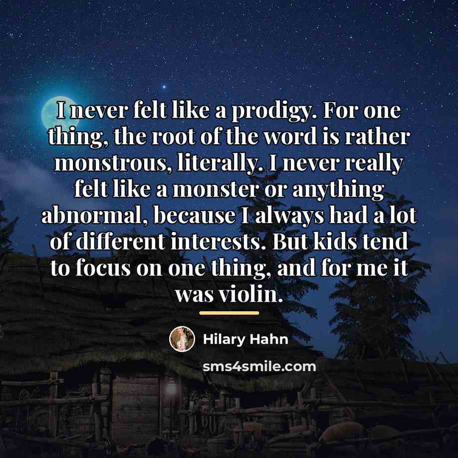 “I never felt like a prodigy. For one thing, the…” quote by Hilary Hahn