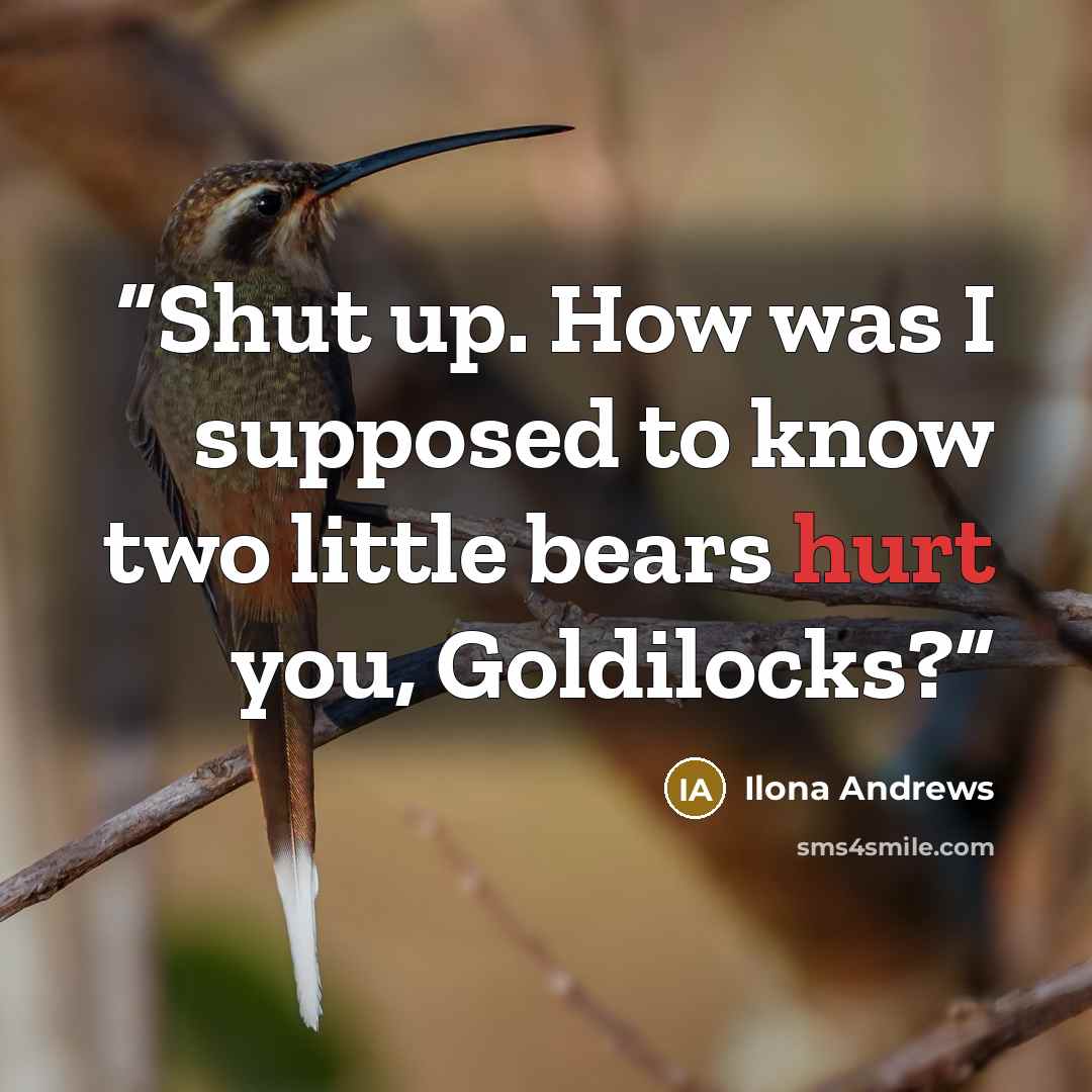 “Shut up. How was I supposed to know two little bears hurt you, Goldilocks?” quote by Ilona Andrews