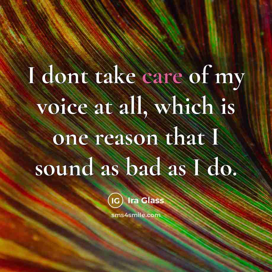 “I dont take care of my voice at all, which…” quote by Ira Glass