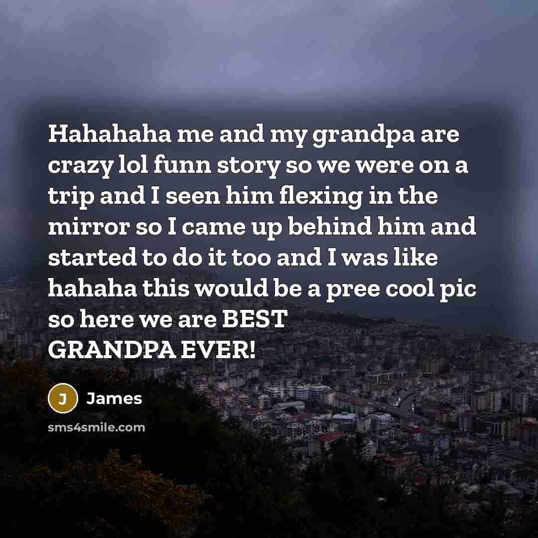 “Hahahaha me and my grandpa are crazy lol funn story…” quote by James