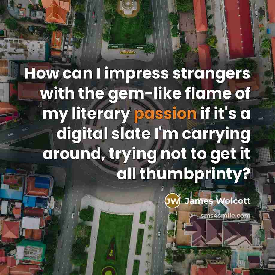 “How can I impress strangers with the gem-like flame of…” quote by James Wolcott