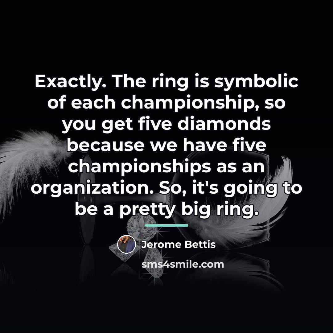 “Exactly. The ring is symbolic of each championship, so you…” quote by Jerome Bettis