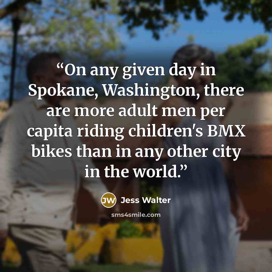 “On any given day in Spokane, Washington, there are more adult men per capita riding children's BMX bikes than in any other city in the world.” quote by Jess Walter