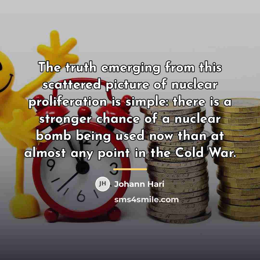 “The truth emerging from this scattered picture of nuclear proliferation…” quote by Johann Hari