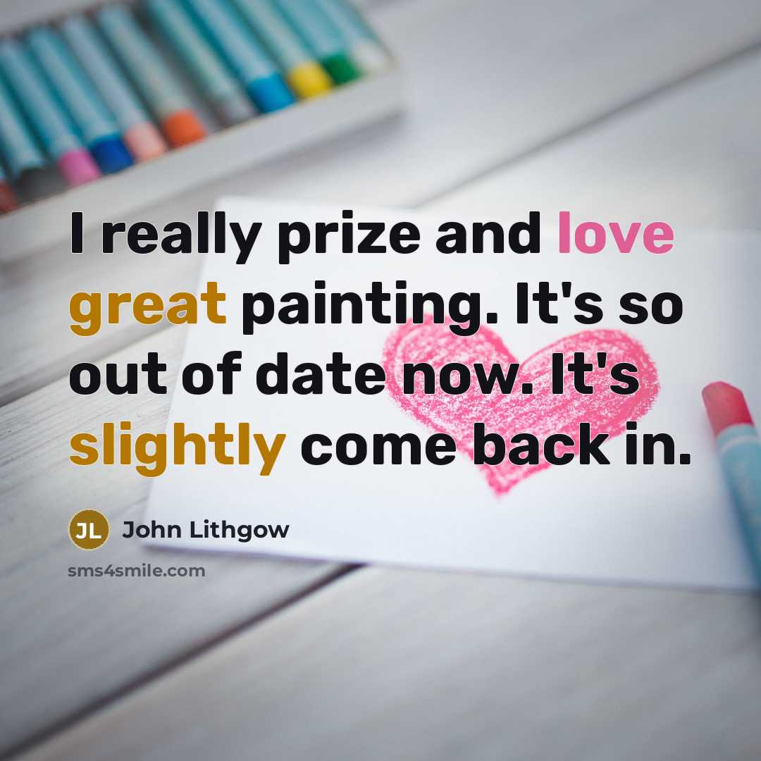 “I really prize and love great painting. It's so out…” quote by John Lithgow