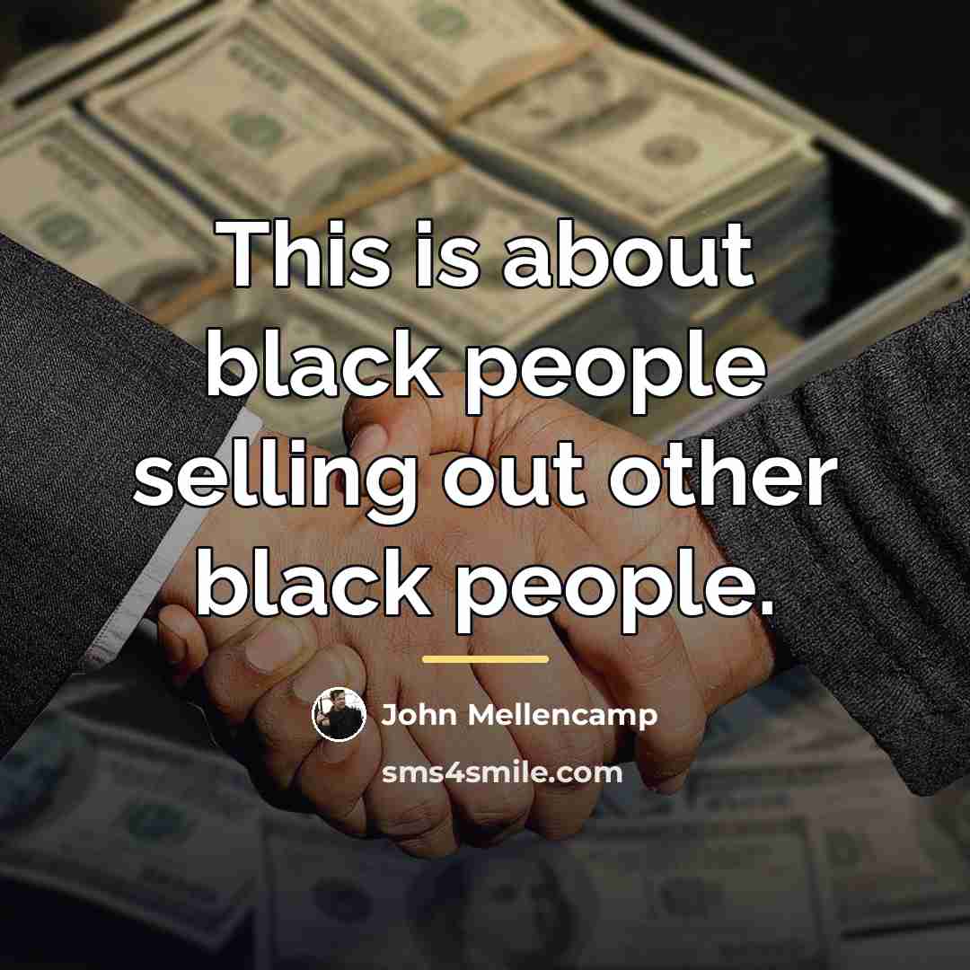 “This is about black people selling out other black people.…” quote by John Mellencamp