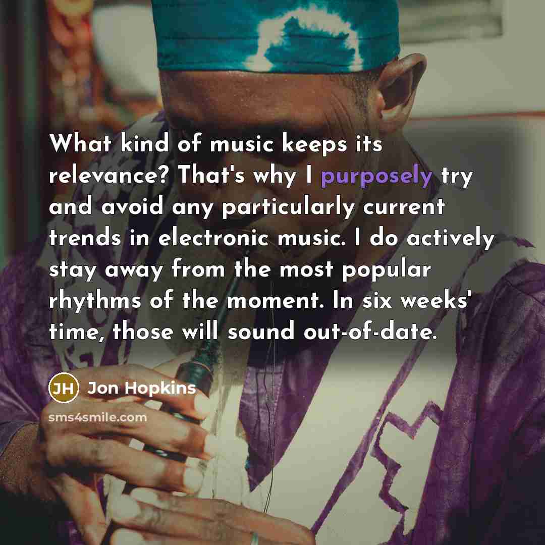 “What kind of music keeps its relevance? That's why I…” quote by Jon Hopkins
