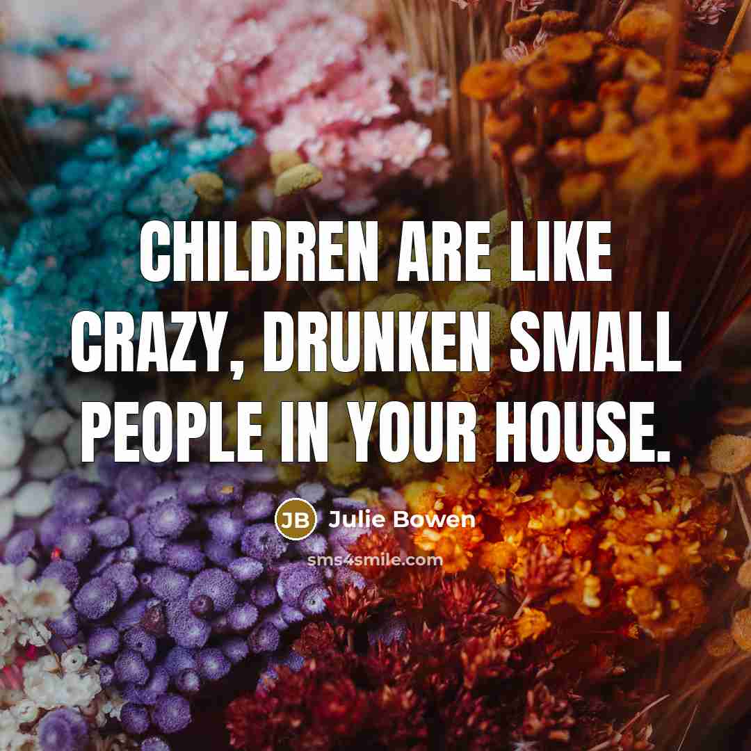 “Children are like crazy, drunken small people in your house.…” quote by Julie Bowen