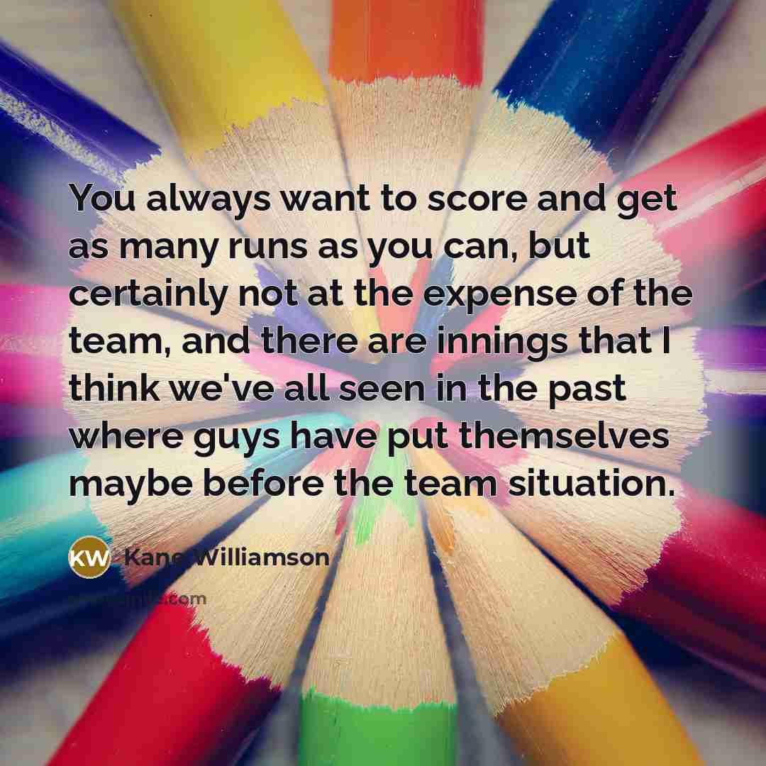 “You always want to score and get as many runs…” quote by Kane Williamson