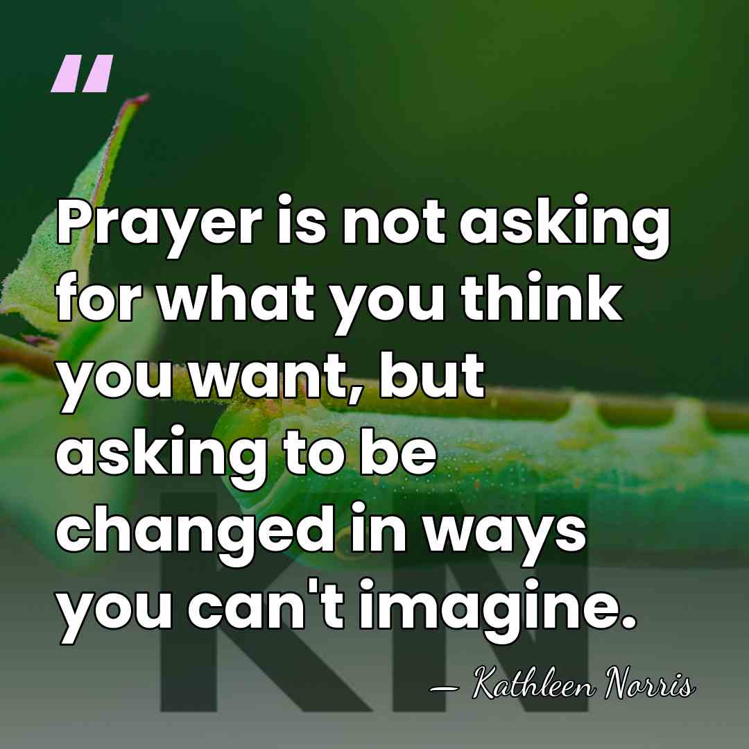 Prayer is not asking for what you think you want, but asking&hellip; - Kathleen Norris