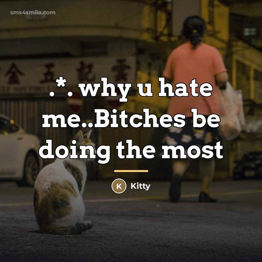 “.*. why u hate me..Bitches be doing the most…” quote by Kitty