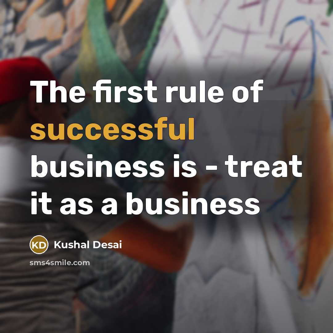 “The first rule of successful business is - treat it as a business” quote by Kushal Desai