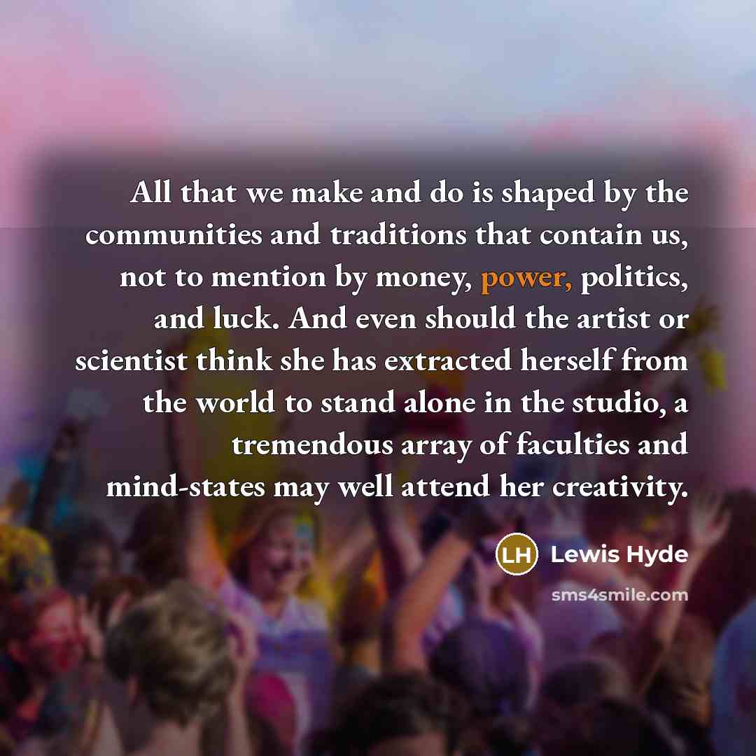 “All that we make and do is shaped by the…” quote by Lewis Hyde
