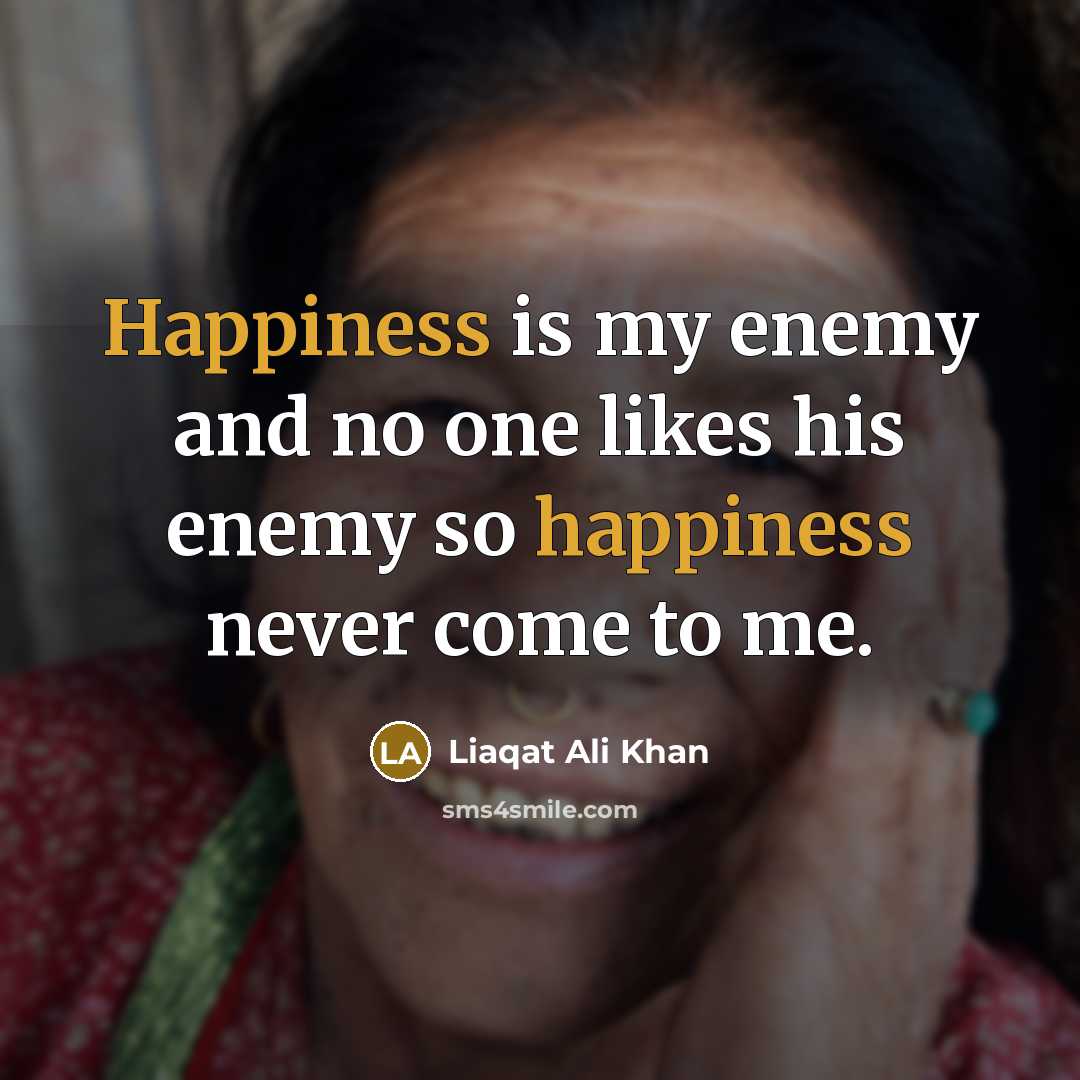 “Happiness is my enemy and no one likes his enemy…” quote by Liaqat Ali Khan