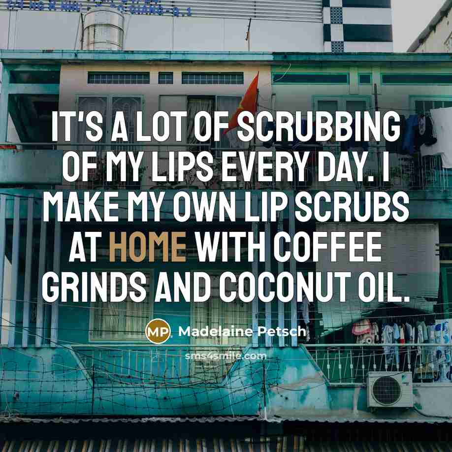 “It's a lot of scrubbing of my lips every day.…” quote by Madelaine Petsch