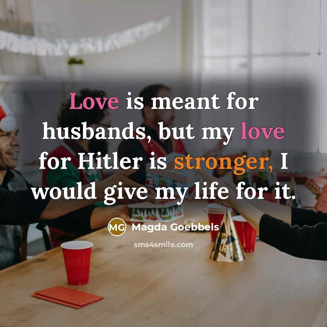 “Love is meant for husbands, but my love for Hitler is stronger, I would give my life for it.” quote by Magda Goebbels