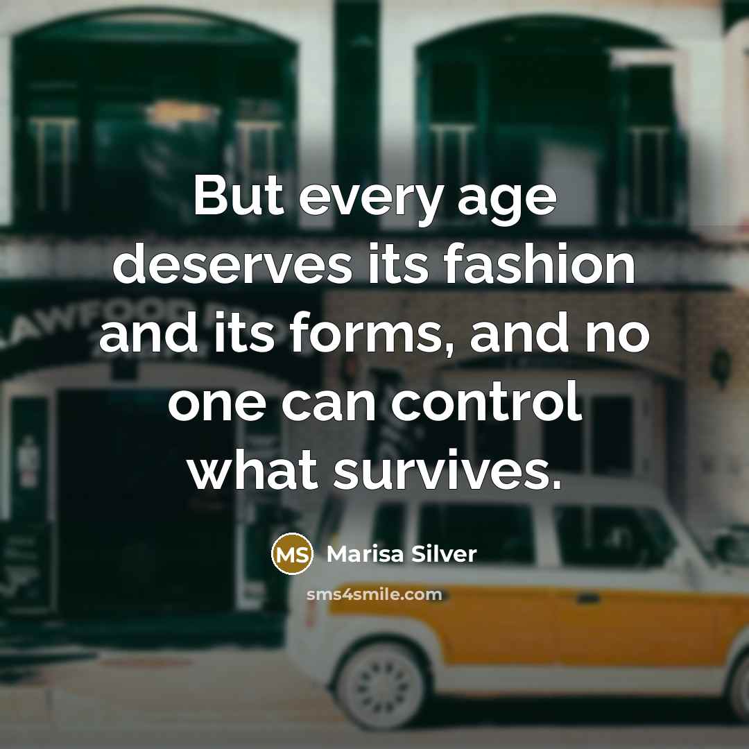 “But every age deserves its fashion and its forms, and…” quote by Marisa Silver
