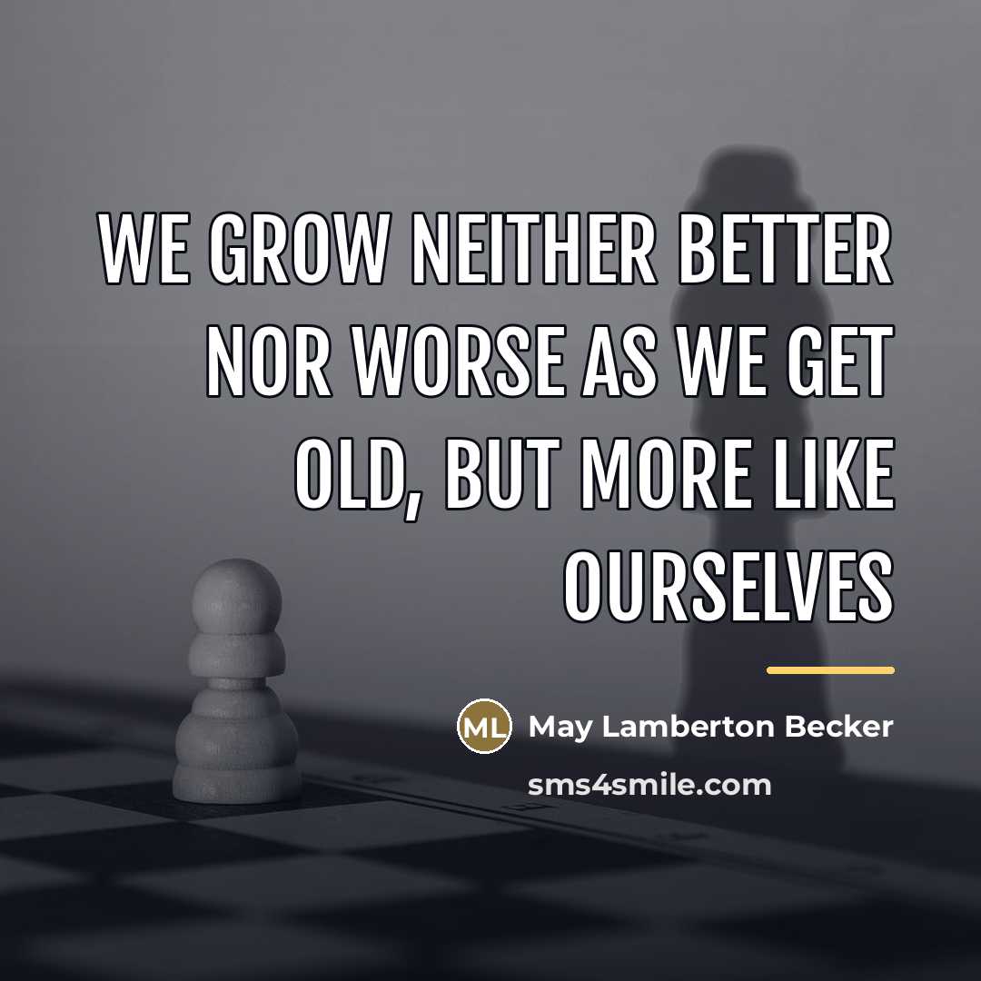 “We grow neither better nor worse as we get old,…” quote by May Lamberton Becker
