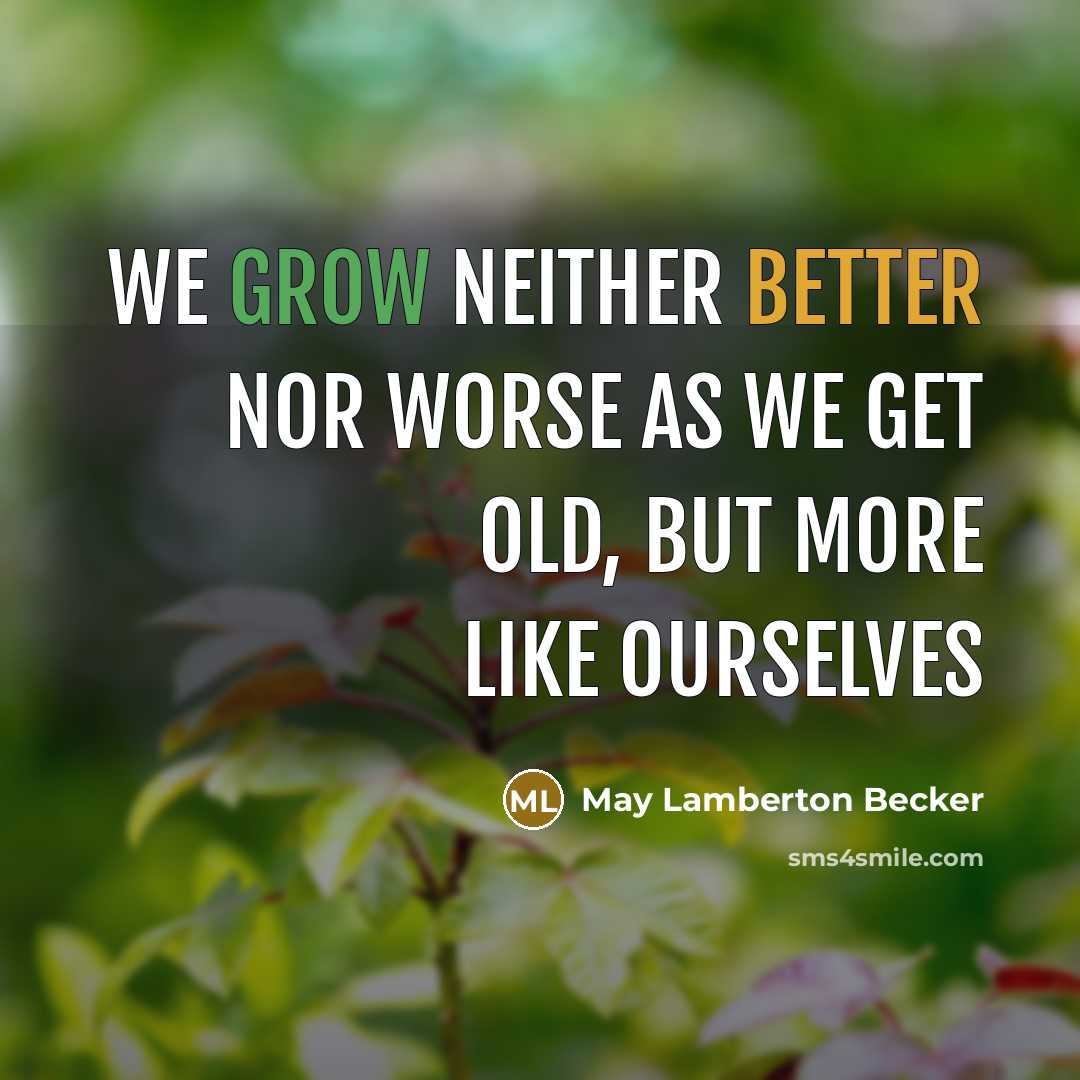 “We grow neither better nor worse as we get old, but more like ourselves” quote by May Lamberton Becker