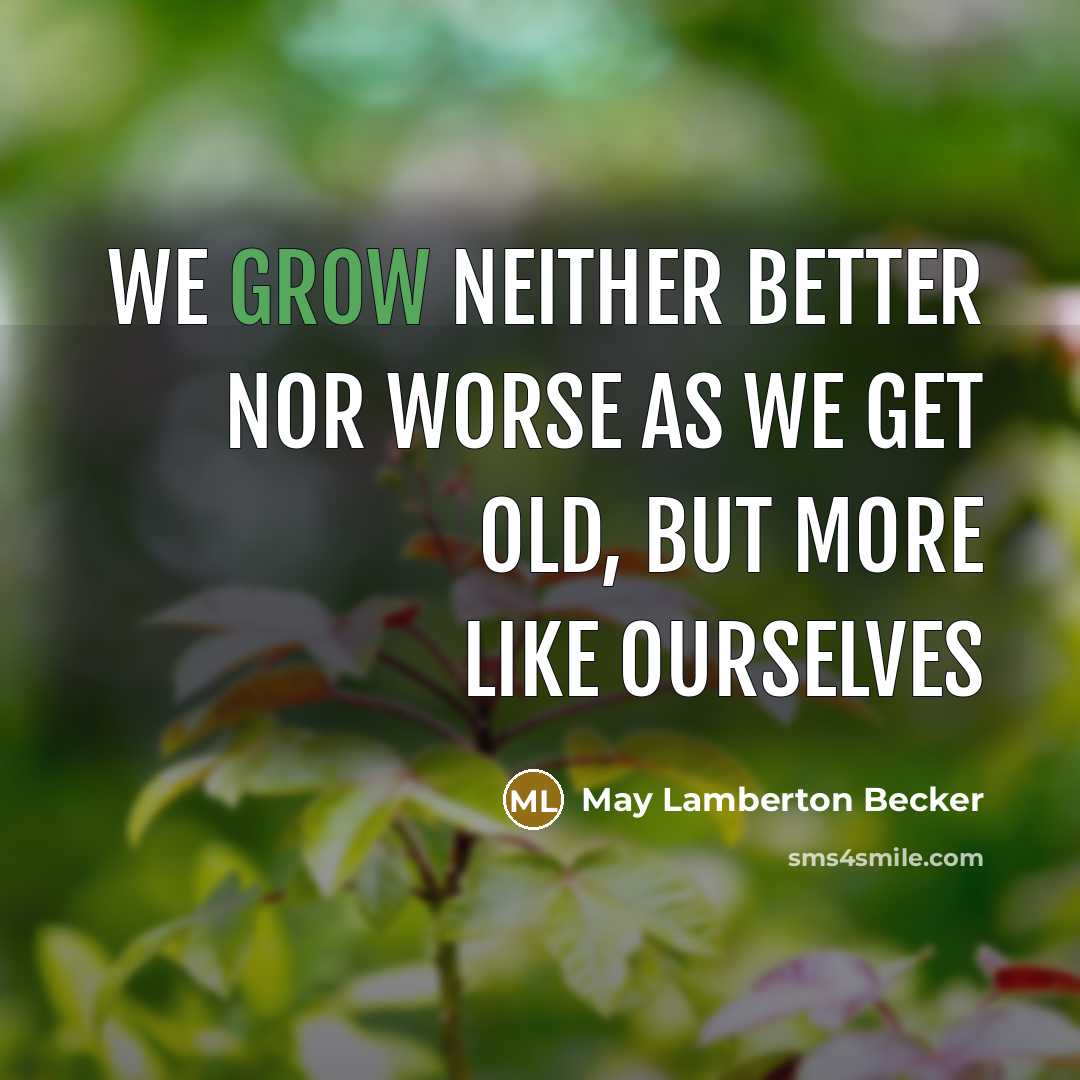 “We grow neither better nor worse as we get old, but more like ourselves” quote by May Lamberton Becker