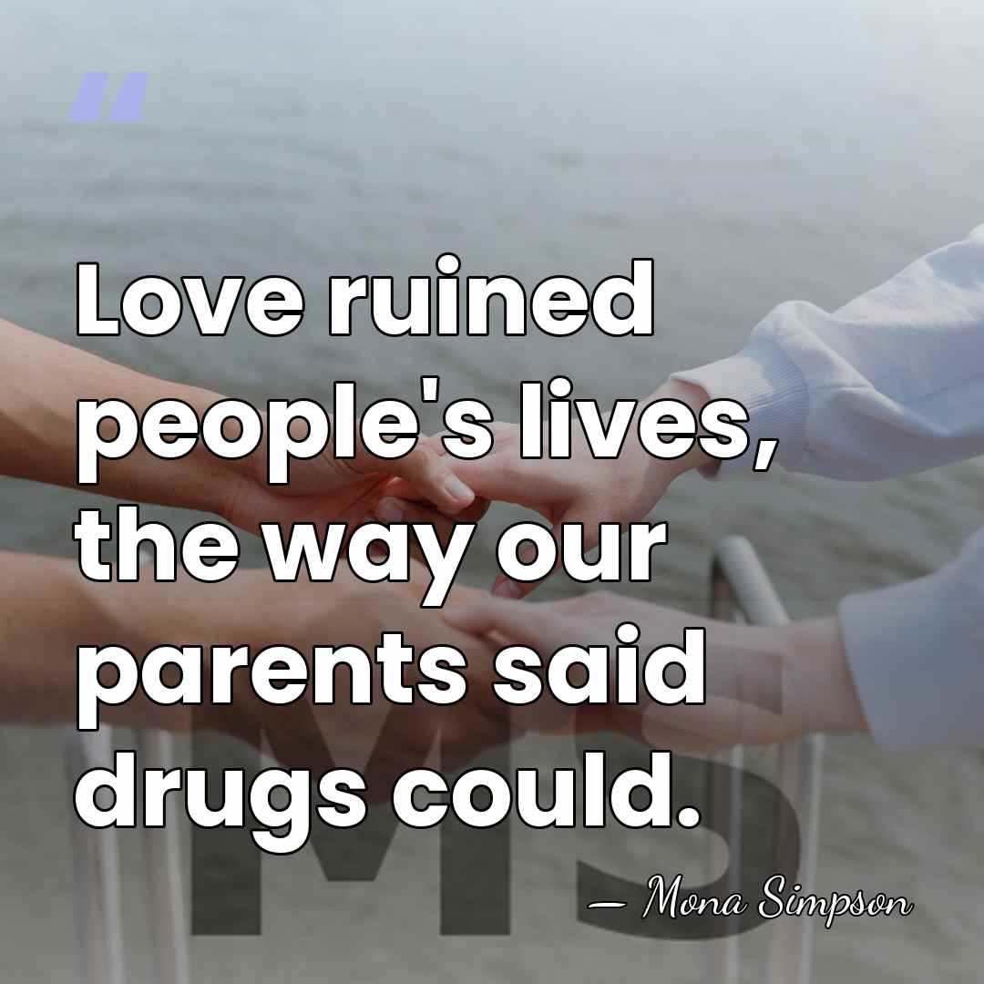 Love ruined people's lives, the way our parents said drugs could. - Mona Simpson