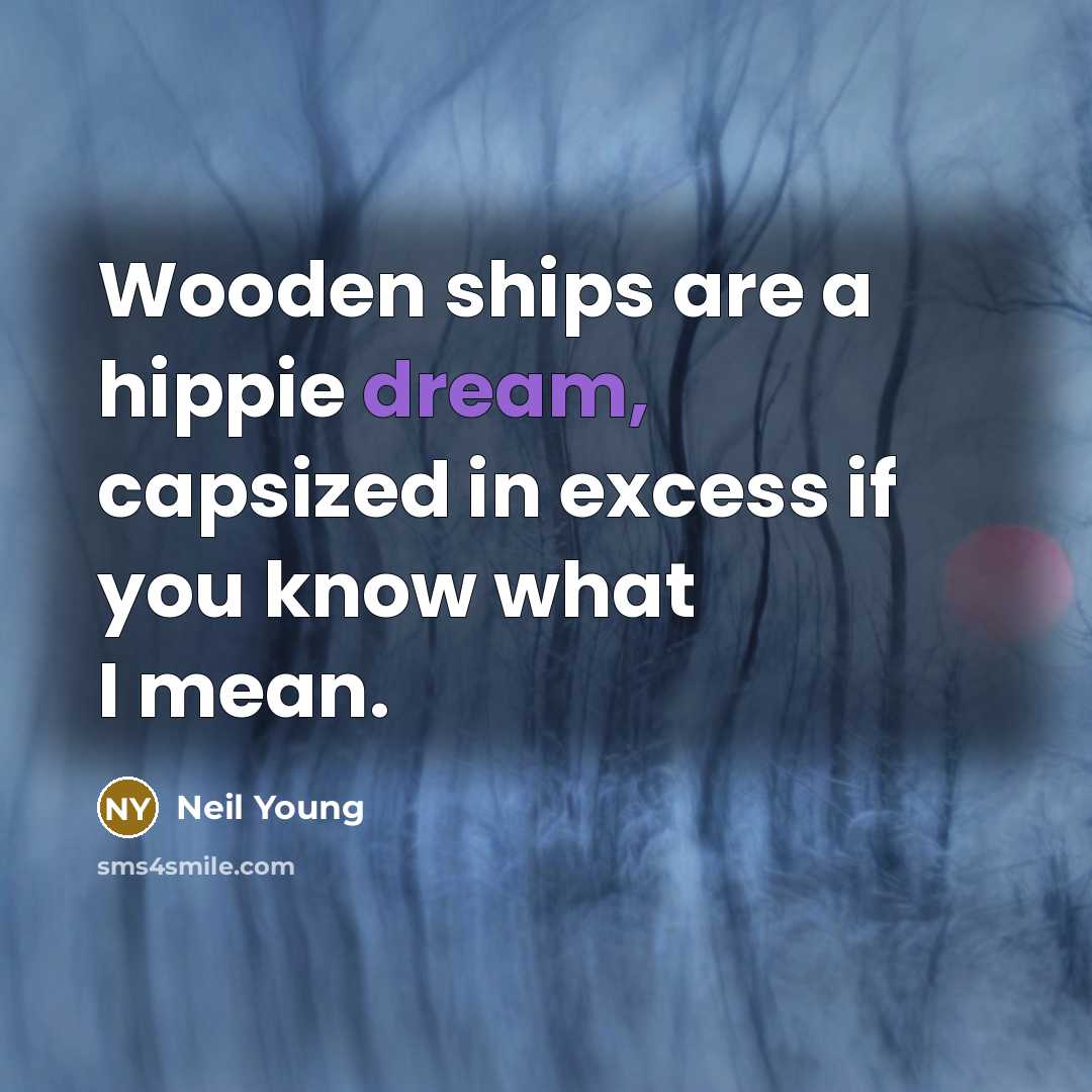 “Wooden ships are a hippie dream, capsized in excess if…” quote by Neil Young