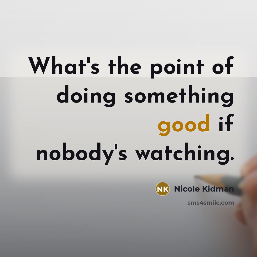 “What's the point of doing something good if nobody's watching.…” quote by Nicole Kidman